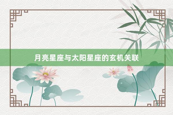 月亮星座与太阳星座的玄机关联