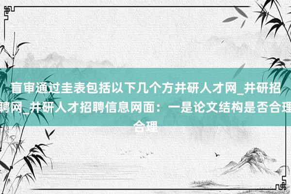 盲审通过圭表包括以下几个方井研人才网_井研招聘网_井研人才招聘信息网面：一是论文结构是否合理